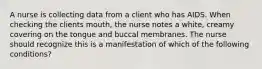 A nurse is collecting data from a client who has AIDS. When checking the clients mouth, the nurse notes a white, creamy covering on the tongue and buccal membranes. The nurse should recognize this is a manifestation of which of the following conditions?