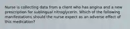 Nurse is collecting data from a client who has angina and a new prescription for sublingual nitroglycerin. Which of the following manifestations should the nurse expect as an adverse effect of this medication?