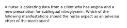 A nurse is collecting data from a client who has angina and a new prescription for sublingual nitroglycerin. Which of the following manifestations should the nurse expect as an adverse effect of the medication?