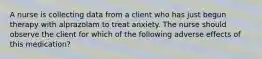 A nurse is collecting data from a client who has just begun therapy with alprazolam to treat anxiety. The nurse should observe the client for which of the following adverse effects of this medication?