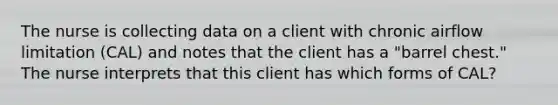 The nurse is collecting data on a client with chronic airflow limitation (CAL) and notes that the client has a "barrel chest." The nurse interprets that this client has which forms of CAL?