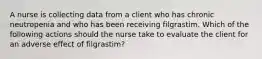 A nurse is collecting data from a client who has chronic neutropenia and who has been receiving filgrastim. Which of the following actions should the nurse take to evaluate the client for an adverse effect of filgrastim?