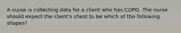 A nurse is collecting data for a client who has COPD. The nurse should expect the client's chest to be which of the following shapes?