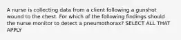 A nurse is collecting data from a client following a gunshot wound to the chest. For which of the following findings should the nurse monitor to detect a pneumothorax? SELECT ALL THAT APPLY