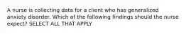 A nurse is collecting data for a client who has generalized anxiety disorder. Which of the following findings should the nurse expect? SELECT ALL THAT APPLY
