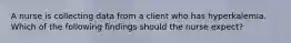 A nurse is collecting data from a client who has hyperkalemia. Which of the following findings should the nurse expect?