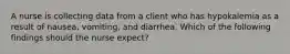 A nurse is collecting data from a client who has hypokalemia as a result of nausea, vomiting, and diarrhea. Which of the following findings should the nurse expect?