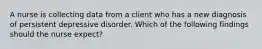 A nurse is collecting data from a client who has a new diagnosis of persistent depressive disorder. Which of the following findings should the nurse expect?