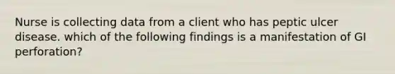 Nurse is collecting data from a client who has peptic ulcer disease. which of the following findings is a manifestation of GI perforation?