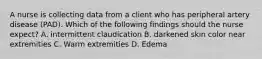 A nurse is collecting data from a client who has peripheral artery disease (PAD). Which of the following findings should the nurse expect? A. intermittent claudication B. darkened skin color near extremities C. Warm extremities D. Edema