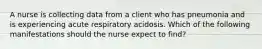 A nurse is collecting data from a client who has pneumonia and is experiencing acute respiratory acidosis. Which of the following manifestations should the nurse expect to find?