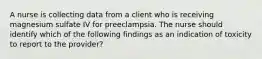 A nurse is collecting data from a client who is receiving magnesium sulfate IV for preeclampsia. The nurse should identify which of the following findings as an indication of toxicity to report to the provider?