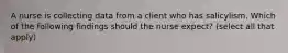 A nurse is collecting data from a client who has salicylism. Which of the following findings should the nurse expect? (select all that apply)