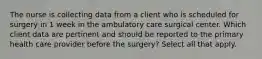 The nurse is collecting data from a client who is scheduled for surgery in 1 week in the ambulatory care surgical center. Which client data are pertinent and should be reported to the primary health care provider before the surgery? Select all that apply.