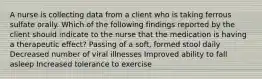 A nurse is collecting data from a client who is taking ferrous sulfate orally. Which of the following findings reported by the client should indicate to the nurse that the medication is having a therapeutic effect? Passing of a soft, formed stool daily Decreased number of viral illnesses Improved ability to fall asleep Increased tolerance to exercise