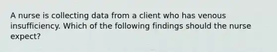 A nurse is collecting data from a client who has venous insufficiency. Which of the following findings should the nurse expect?