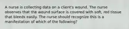 A nurse is collecting data on a client's wound. The nurse observes that the wound surface is covered with soft, red tissue that bleeds easily. The nurse should recognize this is a manifestation of which of the following?