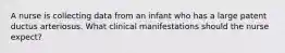 A nurse is collecting data from an infant who has a large patent ductus arteriosus. What clinical manifestations should the nurse expect?