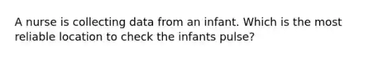 A nurse is collecting data from an infant. Which is the most reliable location to check the infants pulse?