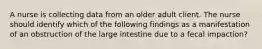 A nurse is collecting data from an older adult client. The nurse should identify which of the following findings as a manifestation of an obstruction of the large intestine due to a fecal impaction?