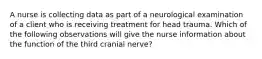 A nurse is collecting data as part of a neurological examination of a client who is receiving treatment for head trauma. Which of the following observations will give the nurse information about the function of the third cranial nerve?