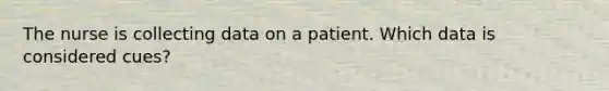 The nurse is collecting data on a patient. Which data is considered cues?