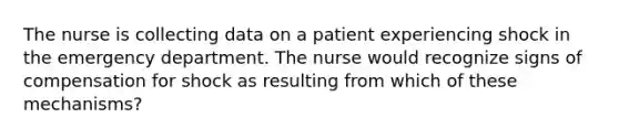 The nurse is collecting data on a patient experiencing shock in the emergency department. The nurse would recognize signs of compensation for shock as resulting from which of these mechanisms?