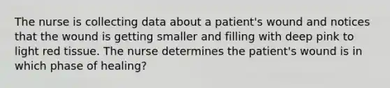 The nurse is collecting data about a patient's wound and notices that the wound is getting smaller and filling with deep pink to light red tissue. The nurse determines the patient's wound is in which phase of healing?