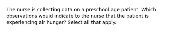 The nurse is collecting data on a preschool-age patient. Which observations would indicate to the nurse that the patient is experiencing air hunger? Select all that apply.