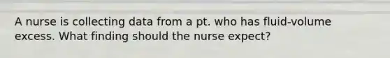 A nurse is collecting data from a pt. who has fluid-volume excess. What finding should the nurse expect?