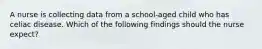 A nurse is collecting data from a school-aged child who has celiac disease. Which of the following findings should the nurse expect?