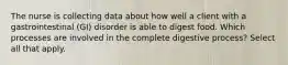 The nurse is collecting data about how well a client with a gastrointestinal (GI) disorder is able to digest food. Which processes are involved in the complete digestive process? Select all that apply.