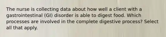 The nurse is collecting data about how well a client with a gastrointestinal (GI) disorder is able to digest food. Which processes are involved in the complete digestive process? Select all that apply.