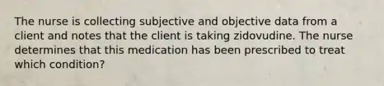 The nurse is collecting subjective and objective data from a client and notes that the client is taking zidovudine. The nurse determines that this medication has been prescribed to treat which condition?