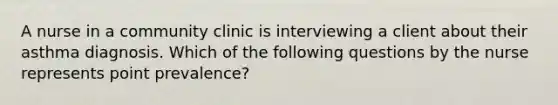 A nurse in a community clinic is interviewing a client about their asthma diagnosis. Which of the following questions by the nurse represents point prevalence?