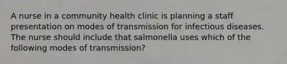 A nurse in a community health clinic is planning a staff presentation on modes of transmission for infectious diseases. The nurse should include that salmonella uses which of the following modes of transmission?