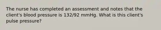 The nurse has completed an assessment and notes that the client's blood pressure is 132/92 mmHg. What is this client's pulse pressure?