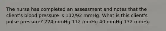 The nurse has completed an assessment and notes that the client's blood pressure is 132/92 mmHg. What is this client's pulse pressure? 224 mmHg 112 mmHg 40 mmHg 132 mmHg