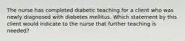 The nurse has completed diabetic teaching for a client who was newly diagnosed with diabetes mellitus. Which statement by this client would indicate to the nurse that further teaching is needed?