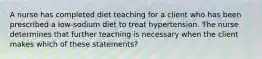 A nurse has completed diet teaching for a client who has been prescribed a low-sodium diet to treat hypertension. The nurse determines that further teaching is necessary when the client makes which of these statements?