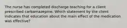 The nurse has completed discharge teaching for a client prescribed carbamazepine. Which statement by the client indicates that education about the main effect of the medication was effective?