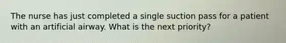 The nurse has just completed a single suction pass for a patient with an artificial airway. What is the next priority?