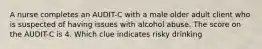 A nurse completes an AUDIT-C with a male older adult client who is suspected of having issues with alcohol abuse. The score on the AUDIT-C is 4. Which clue indicates risky drinking