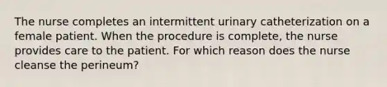 The nurse completes an intermittent urinary catheterization on a female patient. When the procedure is complete, the nurse provides care to the patient. For which reason does the nurse cleanse the perineum?