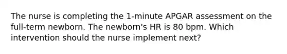 The nurse is completing the 1-minute APGAR assessment on the full-term newborn. The newborn's HR is 80 bpm. Which intervention should the nurse implement next?