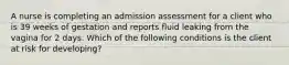 A nurse is completing an admission assessment for a client who is 39 weeks of gestation and reports fluid leaking from the vagina for 2 days. Which of the following conditions is the client at risk for developing?