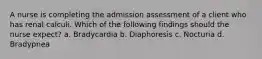 A nurse is completing the admission assessment of a client who has renal calculi. Which of the following findings should the nurse expect? a. Bradycardia b. Diaphoresis c. Nocturia d. Bradypnea