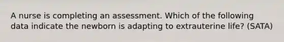 A nurse is completing an assessment. Which of the following data indicate the newborn is adapting to extrauterine life? (SATA)