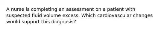 A nurse is completing an assessment on a patient with suspected fluid volume excess. Which cardiovascular changes would support this diagnosis?