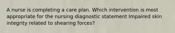 A nurse is completing a care plan. Which intervention is most appropriate for the nursing diagnostic statement Impaired skin integrity related to shearing forces?